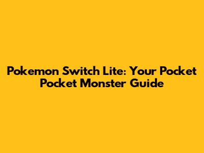 Pokemon Switch Lite: Your Pocket Pocket Monster Guide