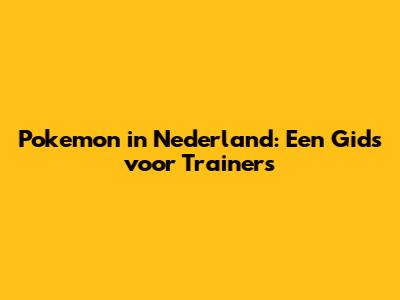 Pokemon in Nederland: Een Gids voor Trainers