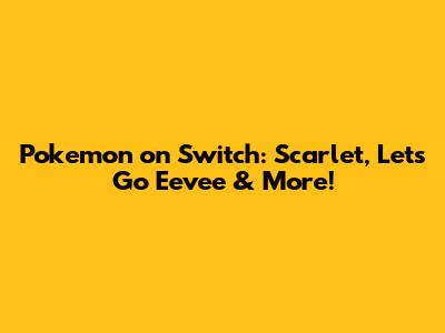 Pokemon on Switch: Scarlet, Let's Go Eevee & More!
