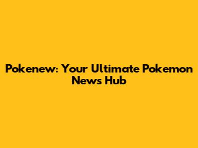 Pokenew: Your Ultimate Pokemon News Hub