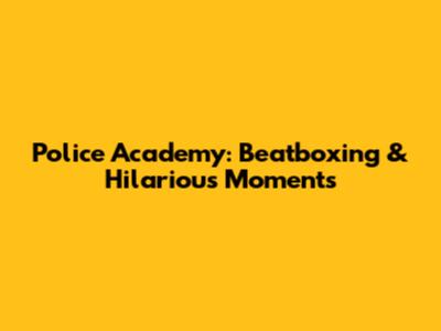 Police Academy: Beatboxing & Hilarious Moments
