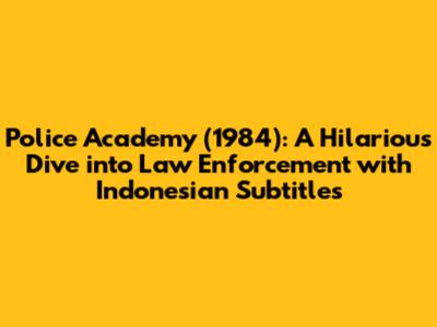 Police Academy (1984): A Hilarious Dive into Law Enforcement with Indonesian Subtitles