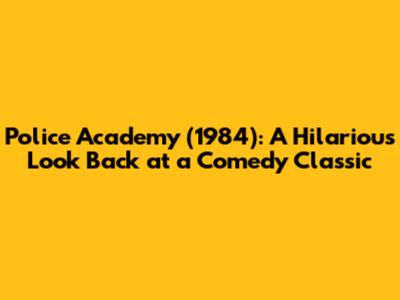 Police Academy (1984): A Hilarious Look Back at a Comedy Classic