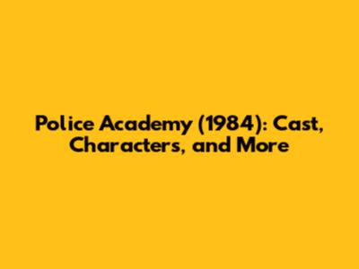 Police Academy (1984): Cast, Characters, and More