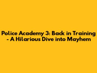 Police Academy 3: Back in Training - A Hilarious Dive into Mayhem
