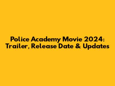 Police Academy Movie 2024: Trailer, Release Date & Updates