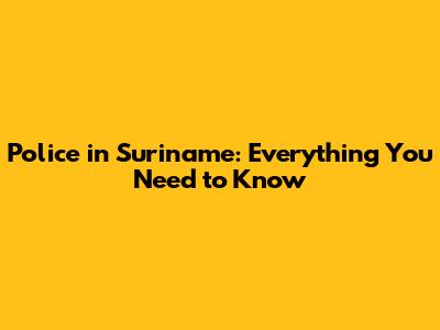 Police in Suriname: Everything You Need to Know