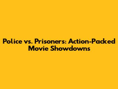 Police vs. Prisoners: Action-Packed Movie Showdowns