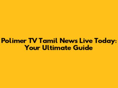Polimer TV Tamil News Live Today: Your Ultimate Guide