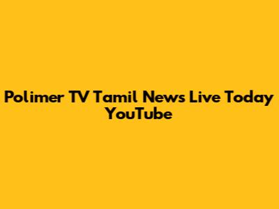 Polimer TV Tamil News Live Today YouTube
