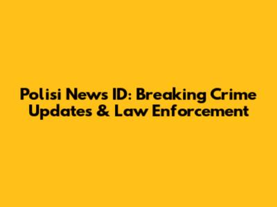 Polisi News ID: Breaking Crime Updates & Law Enforcement