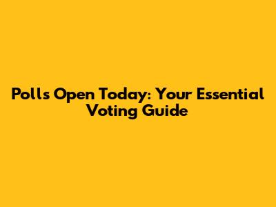 Polls Open Today: Your Essential Voting Guide