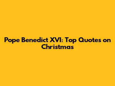 Pope Benedict XVI: Top Quotes on Christmas