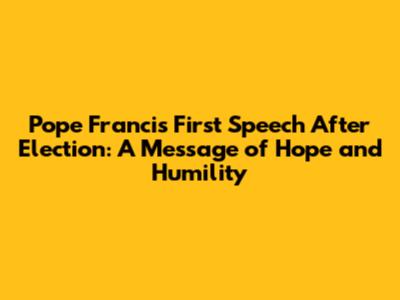 Pope Francis' First Speech After Election: A Message of Hope and Humility
