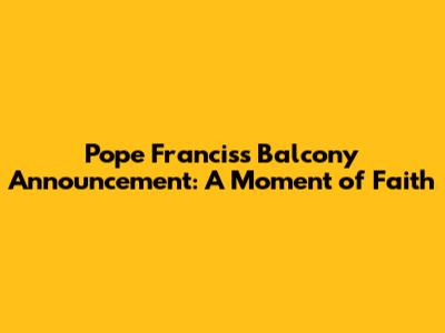 Pope Francis's Balcony Announcement: A Moment of Faith