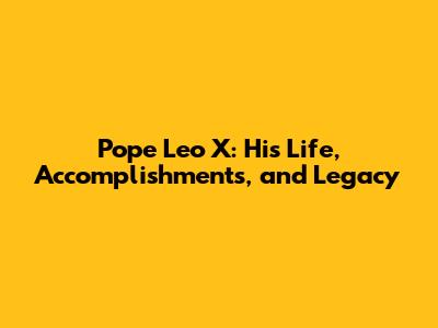 Pope Leo X: His Life, Accomplishments, and Legacy