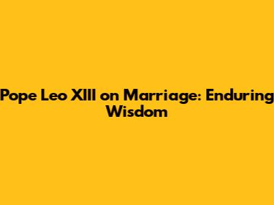 Pope Leo XIII on Marriage: Enduring Wisdom