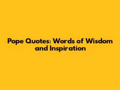Pope Quotes: Words of Wisdom and Inspiration