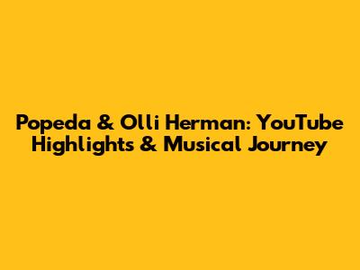 Popeda & Olli Herman: YouTube Highlights & Musical Journey