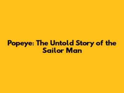 Popeye: The Untold Story of the Sailor Man