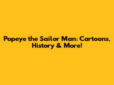 Popeye the Sailor Man: Cartoons, History & More!