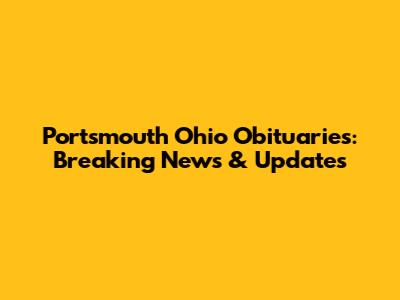 Portsmouth Ohio Obituaries: Breaking News & Updates