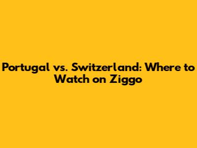 Portugal vs. Switzerland: Where to Watch on Ziggo