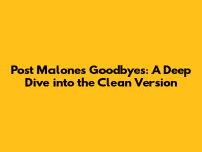 Post Malone's Goodbyes: A Deep Dive into the Clean Version