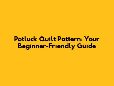 Potluck Quilt Pattern: Your Beginner-Friendly Guide