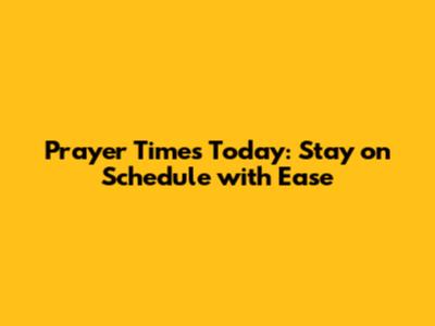 Prayer Times Today: Stay on Schedule with Ease