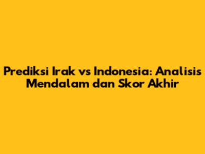 Prediksi Irak vs Indonesia: Analisis Mendalam dan Skor Akhir