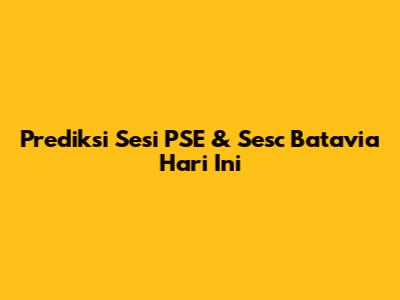 Prediksi Sesi PSE & Sesc Batavia Hari Ini
