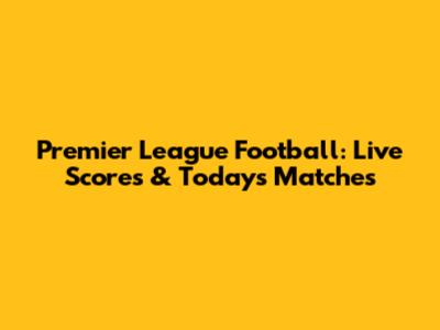 Premier League Football: Live Scores & Today's Matches