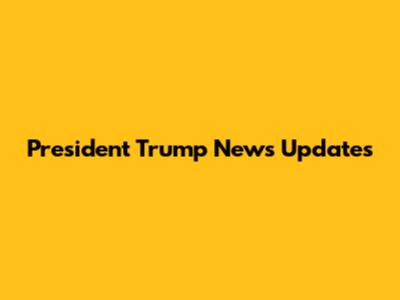 President Trump News Updates