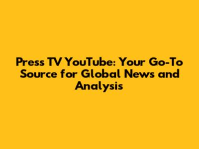 Press TV YouTube: Your Go-To Source for Global News and Analysis