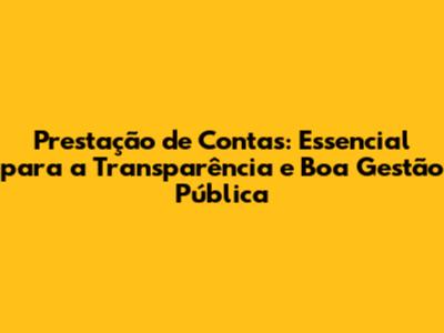 Prestação de Contas: Essencial para a Transparência e Boa Gestão Pública