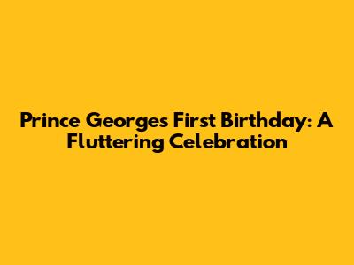 Prince George's First Birthday: A Fluttering Celebration