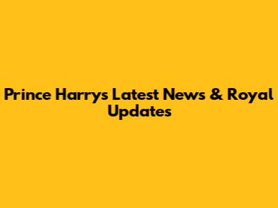 Prince Harry's Latest News & Royal Updates