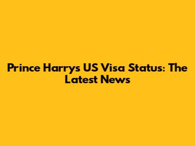 Prince Harry's US Visa Status: The Latest News