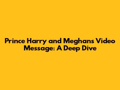 Prince Harry and Meghan's Video Message: A Deep Dive