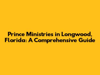 Prince Ministries in Longwood, Florida: A Comprehensive Guide