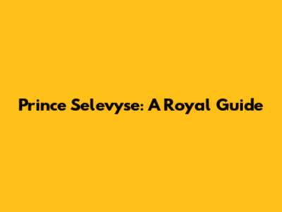 Prince Selevyse: A Royal Guide