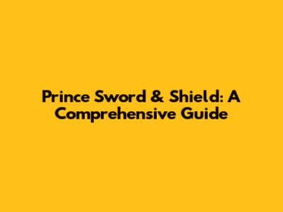 Prince Sword & Shield: A Comprehensive Guide