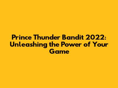 Prince Thunder Bandit 2022: Unleashing the Power of Your Game