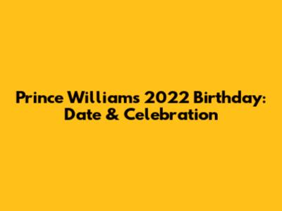 Prince William's 2022 Birthday: Date & Celebration