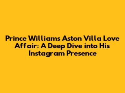 Prince William's Aston Villa Love Affair: A Deep Dive into His Instagram Presence