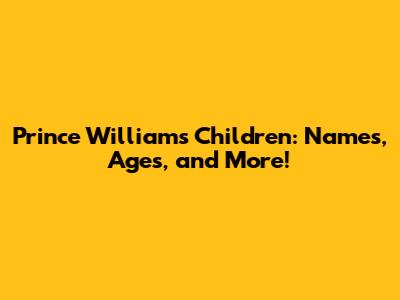 Prince William's Children: Names, Ages, and More!