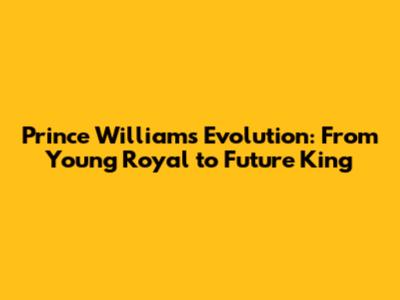 Prince William's Evolution: From Young Royal to Future King