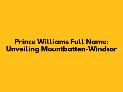 Prince William's Full Name: Unveiling Mountbatten-Windsor