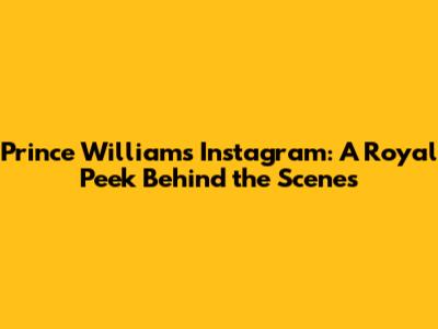 Prince William's Instagram: A Royal Peek Behind the Scenes